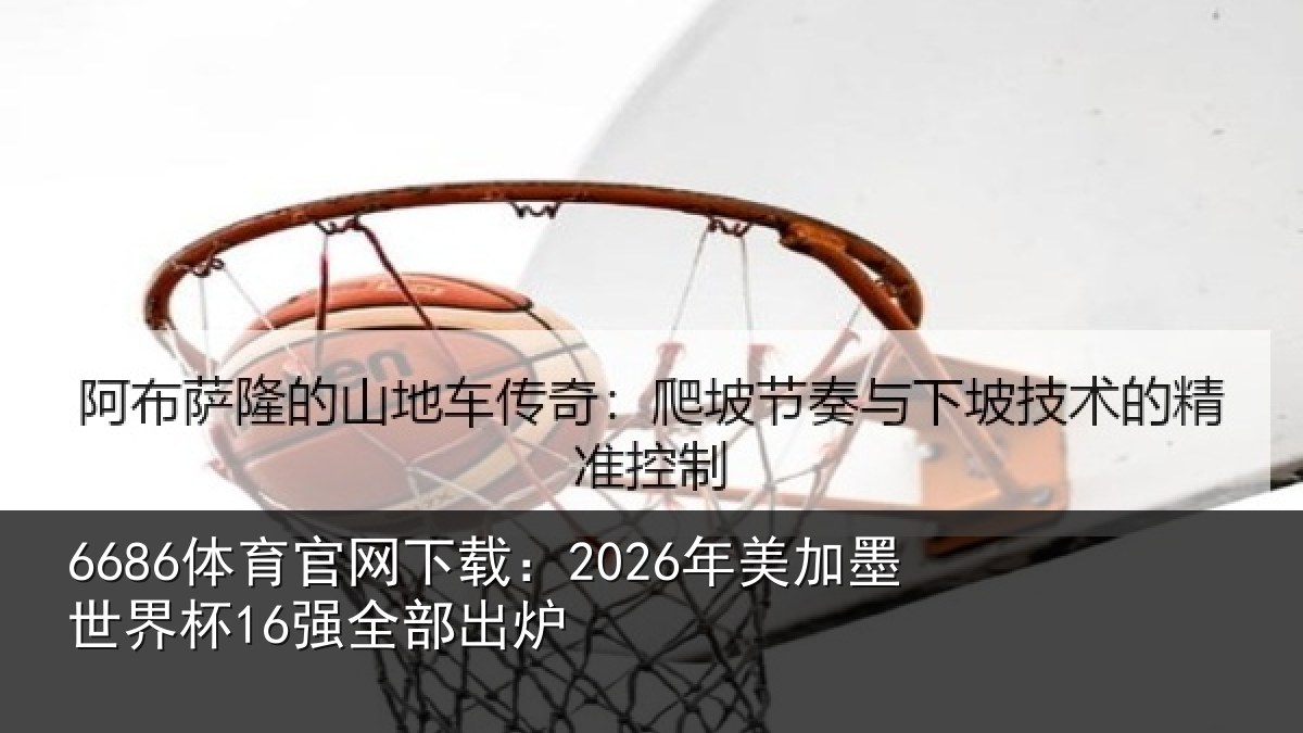 6686体育官网下载:2026年美加墨世界杯16强全部出炉