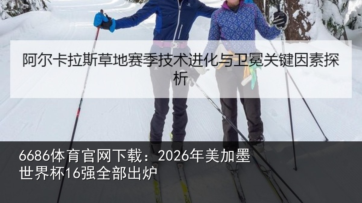 6686体育官网下载：2026年美加墨世界杯16强全部出炉
