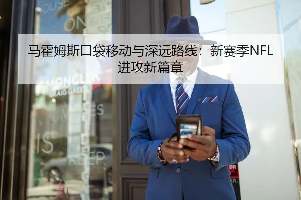 马霍姆斯口袋移动与深远路线：新赛季NFL进攻新篇章