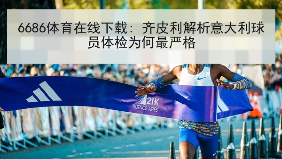 6686体育在线下载: 齐皮利解析意大利球员体检为何最严格