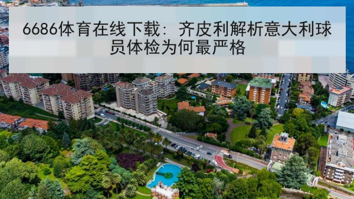 6686体育在线下载: 齐皮利解析意大利球员体检为何最严格