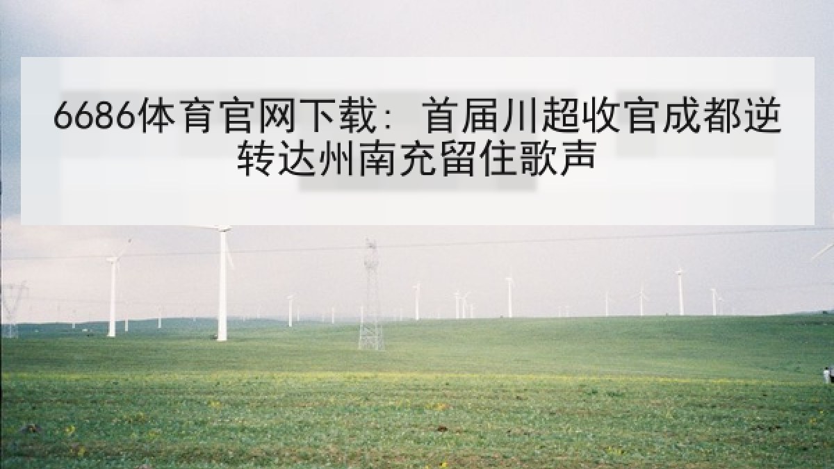 6686体育官网下载: 首届川超收官成都逆转达州南充留住歌声