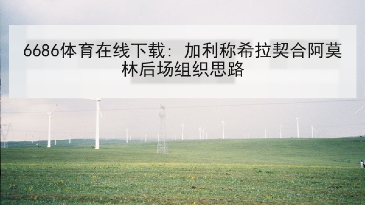 6686体育在线下载: 加利称希拉契合阿莫林后场组织思路