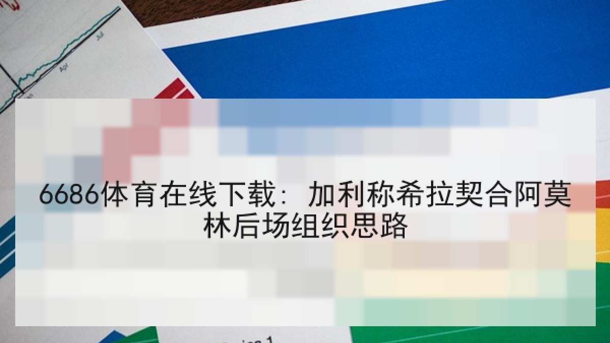 6686体育在线下载: 加利称希拉契合阿莫林后场组织思路