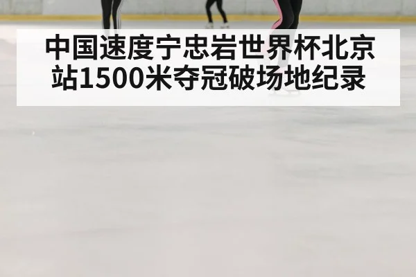 中国速度宁忠岩世界杯北京站1500米夺冠破场地纪录