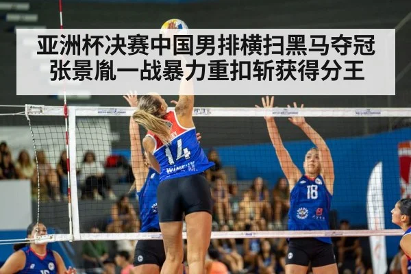 亚洲杯决赛中国男排横扫黑马夺冠 张景胤一战暴力重扣斩获得分王