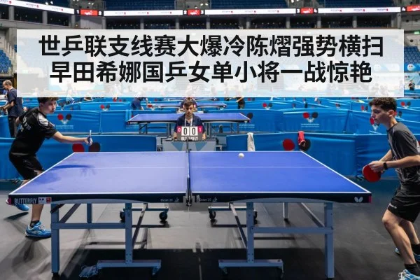 世乒联支线赛大爆冷陈熠强势横扫早田希娜国乒女单小将一战惊艳