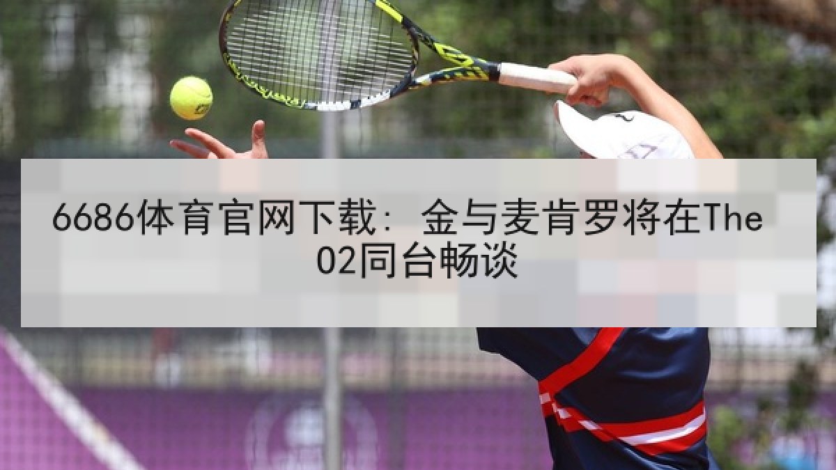 6686体育官网下载: 金与麦肯罗将在The O2同台畅谈